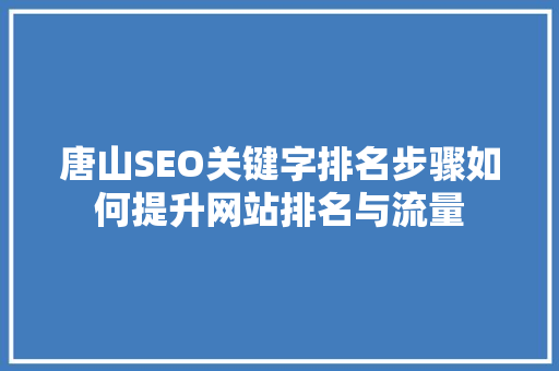唐山SEO关键字排名步骤如何提升网站排名与流量