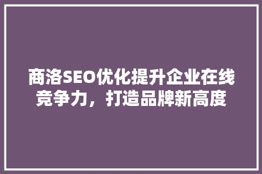 商洛SEO优化提升企业在线竞争力，打造品牌新高度