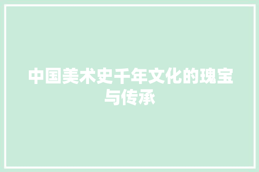 中国美术史千年文化的瑰宝与传承