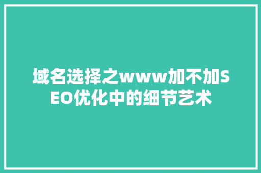 域名选择之www加不加SEO优化中的细节艺术