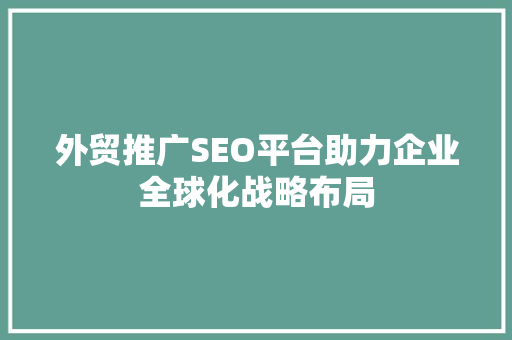 外贸推广SEO平台助力企业全球化战略布局