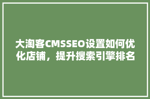大淘客CMSSEO设置如何优化店铺，提升搜索引擎排名