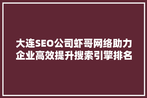 大连SEO公司虾哥网络助力企业高效提升搜索引擎排名的方法