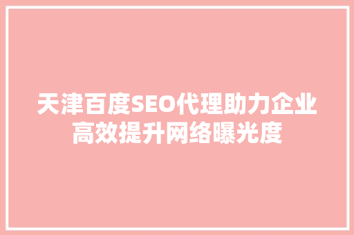 天津百度SEO代理助力企业高效提升网络曝光度