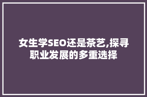 女生学SEO还是茶艺,探寻职业发展的多重选择