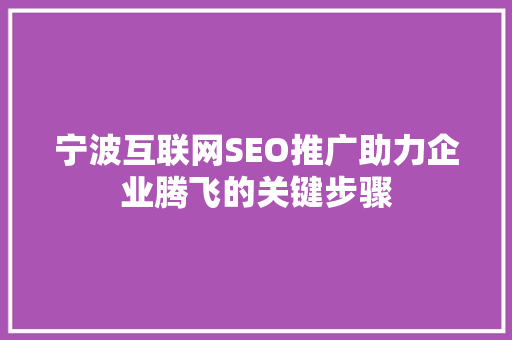宁波互联网SEO推广助力企业腾飞的关键步骤