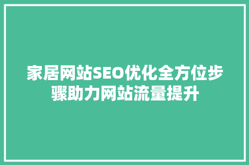 家居网站SEO优化全方位步骤助力网站流量提升