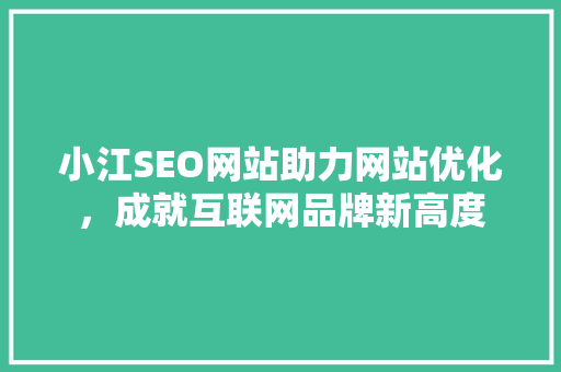 小江SEO网站助力网站优化，成就互联网品牌新高度