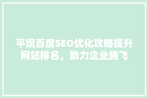 平坝百度SEO优化攻略提升网站排名，助力企业腾飞