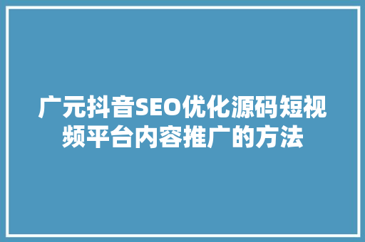 广元抖音SEO优化源码短视频平台内容推广的方法