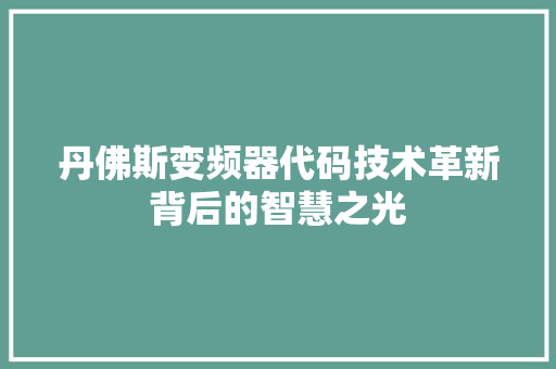 丹佛斯变频器代码技术革新背后的智慧之光