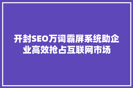 开封SEO万词霸屏系统助企业高效抢占互联网市场  第1张