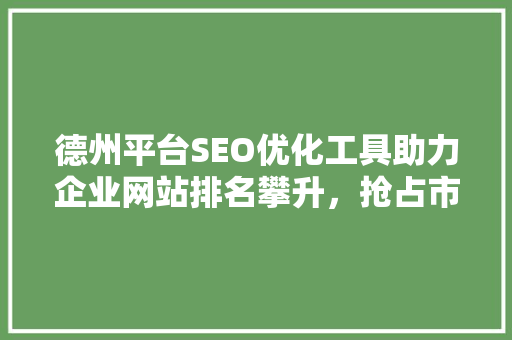 德州平台SEO优化工具助力企业网站排名攀升，抢占市场先机