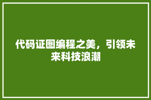 代码证图编程之美，引领未来科技浪潮