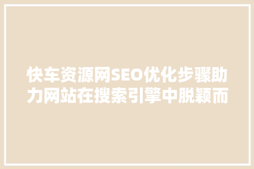 快车资源网SEO优化步骤助力网站在搜索引擎中脱颖而出
