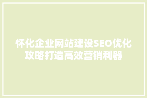 怀化企业网站建设SEO优化攻略打造高效营销利器
