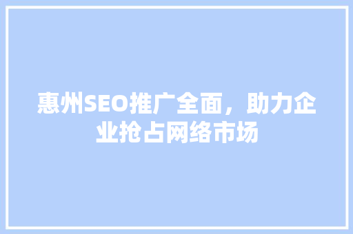 惠州SEO推广全面，助力企业抢占网络市场