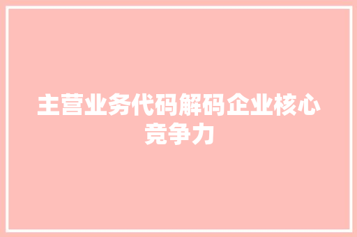 主营业务代码解码企业核心竞争力  第1张