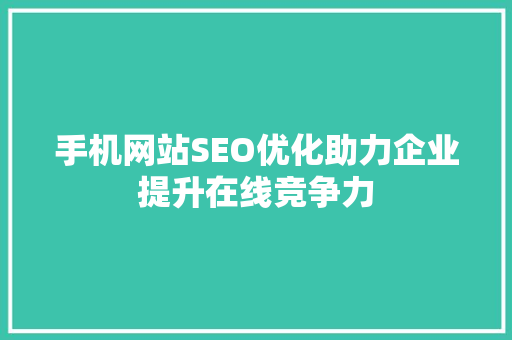 手机网站SEO优化助力企业提升在线竞争力