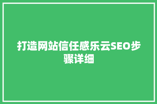 打造网站信任感乐云SEO步骤详细