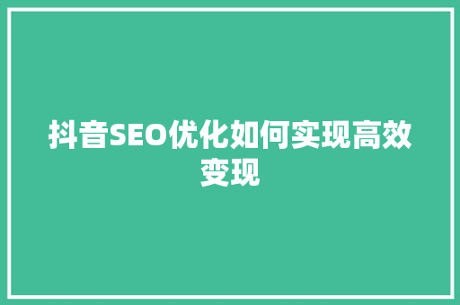 抖音SEO优化如何实现高效变现