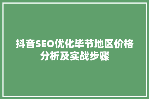 抖音SEO优化毕节地区价格分析及实战步骤