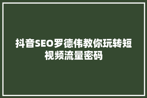 抖音SEO罗德伟教你玩转短视频流量密码
