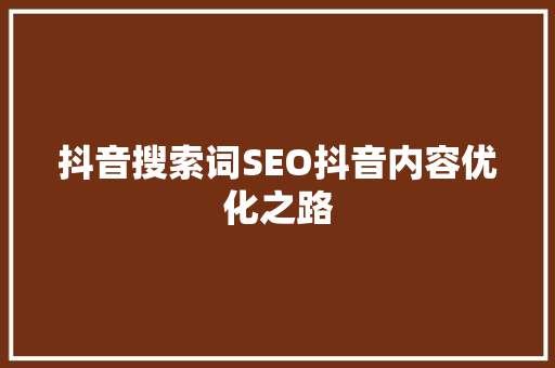 抖音搜索词SEO抖音内容优化之路