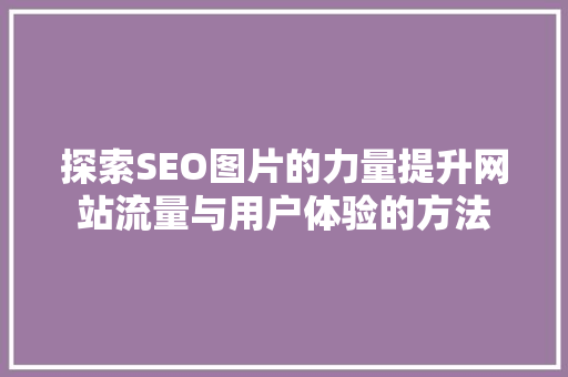 探索SEO图片的力量提升网站流量与用户体验的方法  第1张