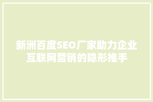 新洲百度SEO厂家助力企业互联网营销的隐形推手