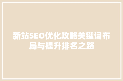 新站SEO优化攻略关键词布局与提升排名之路