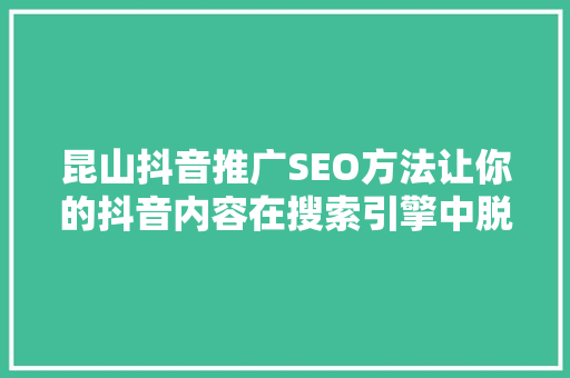 昆山抖音推广SEO方法让你的抖音内容在搜索引擎中脱颖而出