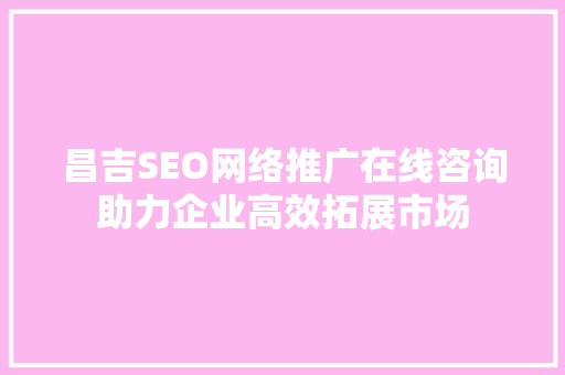 昌吉SEO网络推广在线咨询助力企业高效拓展市场