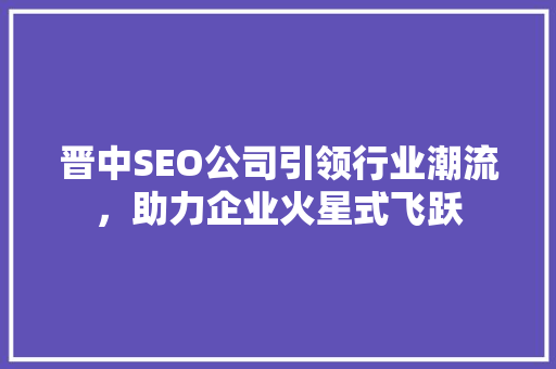 晋中SEO公司引领行业潮流，助力企业火星式飞跃