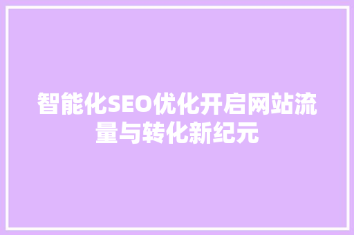 智能化SEO优化开启网站流量与转化新纪元