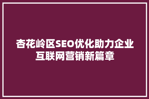 杏花岭区SEO优化助力企业互联网营销新篇章