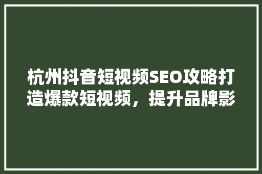 杭州抖音短视频SEO攻略打造爆款短视频，提升品牌影响力