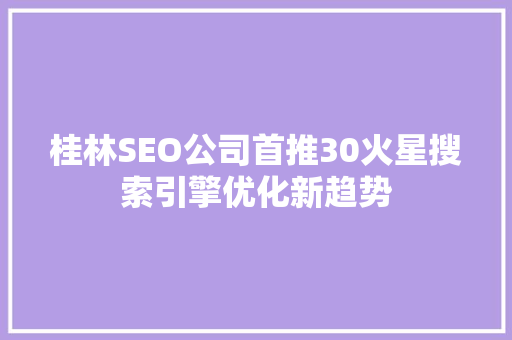 桂林SEO公司首推30火星搜索引擎优化新趋势