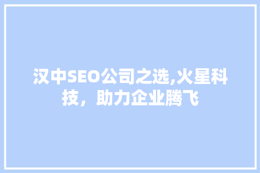 汉中SEO公司之选,火星科技，助力企业腾飞
