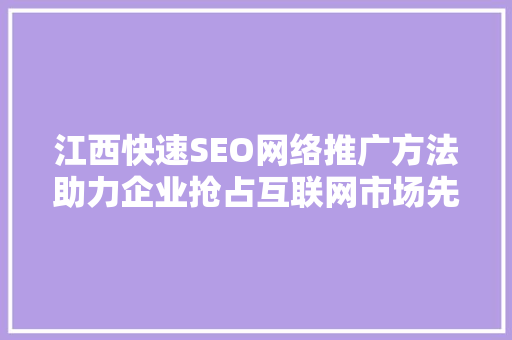 江西快速SEO网络推广方法助力企业抢占互联网市场先机