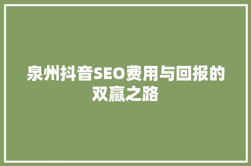 泉州抖音SEO费用与回报的双赢之路