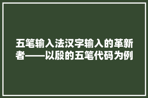 五笔输入法汉字输入的革新者——以殷的五笔代码为例