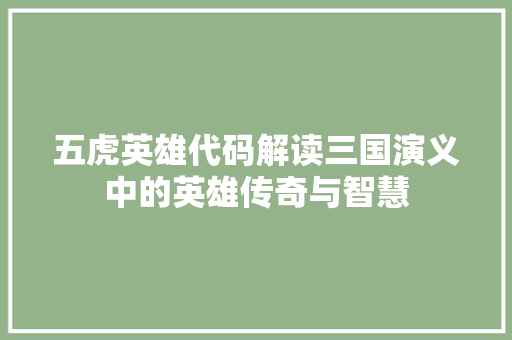 五虎英雄代码解读三国演义中的英雄传奇与智慧