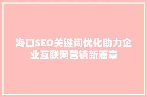 海口SEO关键词优化助力企业互联网营销新篇章
