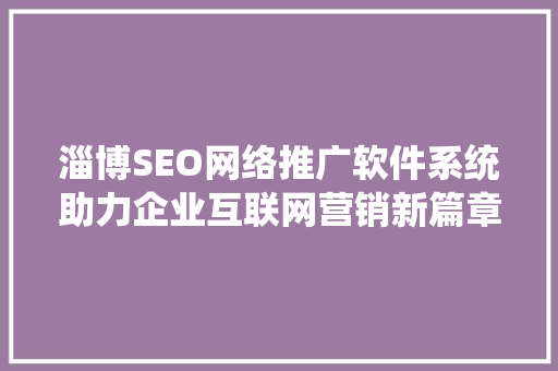 淄博SEO网络推广软件系统助力企业互联网营销新篇章