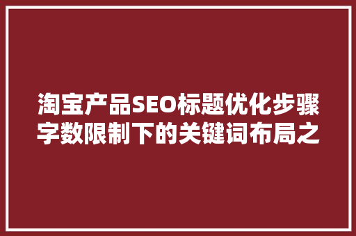 淘宝产品SEO标题优化步骤字数限制下的关键词布局之路