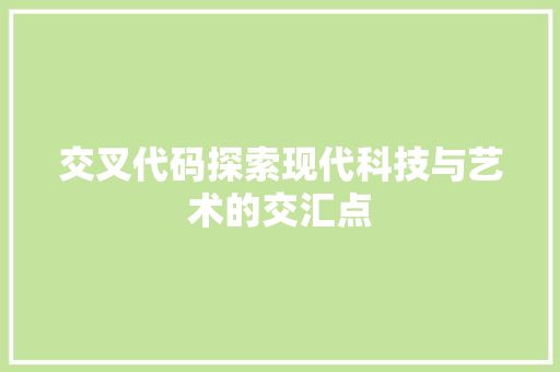 交叉代码探索现代科技与艺术的交汇点