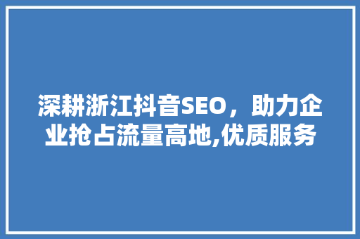 深耕浙江抖音SEO，助力企业抢占流量高地,优质服务商