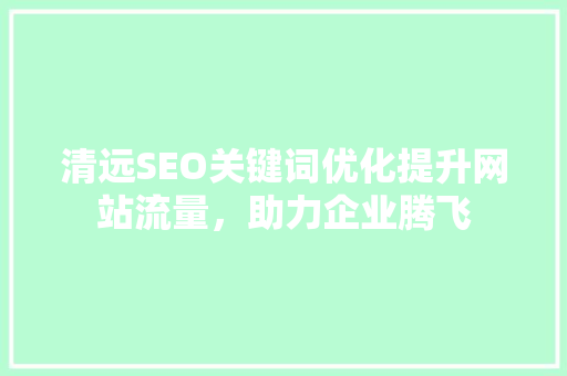 清远SEO关键词优化提升网站流量，助力企业腾飞