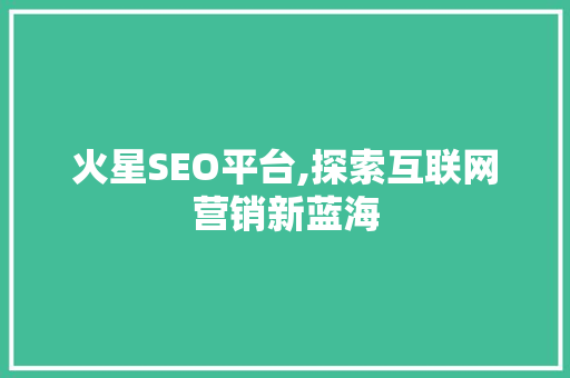 火星SEO平台,探索互联网营销新蓝海